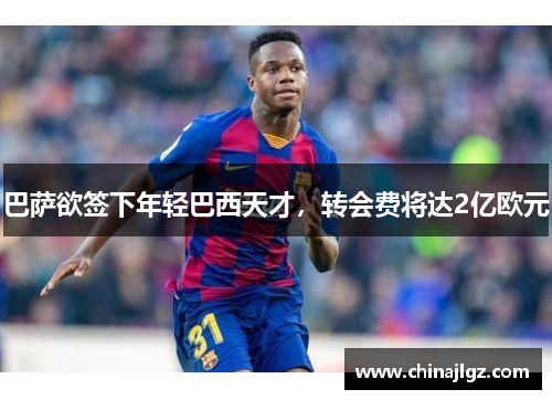 巴萨欲签下年轻巴西天才，转会费将达2亿欧元