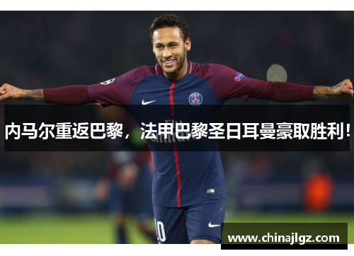 内马尔重返巴黎，法甲巴黎圣日耳曼豪取胜利！