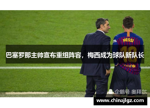 巴塞罗那主帅宣布重组阵容，梅西成为球队新队长