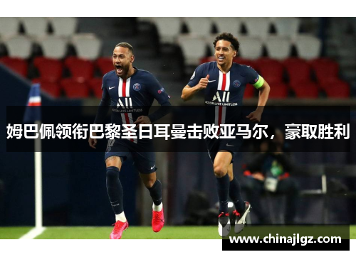 姆巴佩领衔巴黎圣日耳曼击败亚马尔，豪取胜利