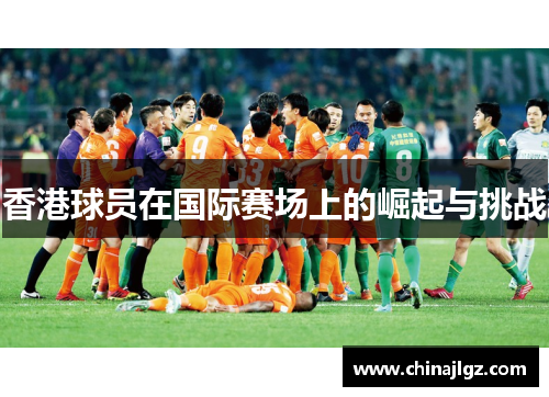 香港球员在国际赛场上的崛起与挑战