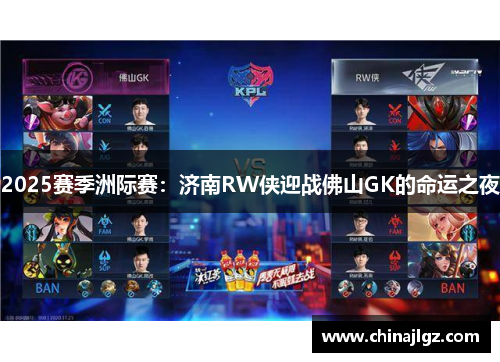2025赛季洲际赛：济南RW侠迎战佛山GK的命运之夜