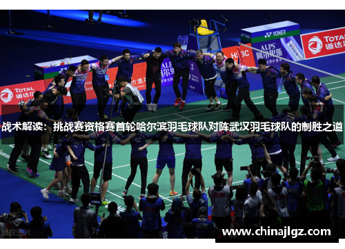 战术解读：挑战赛资格赛首轮哈尔滨羽毛球队对阵武汉羽毛球队的制胜之道